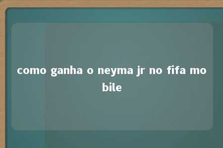 como ganha o neyma jr no fifa mobile