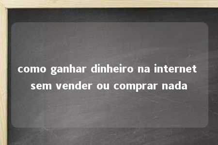 como ganhar dinheiro na internet sem vender ou comprar nada