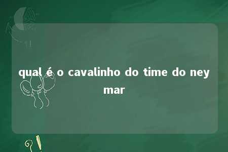 qual é o cavalinho do time do neymar