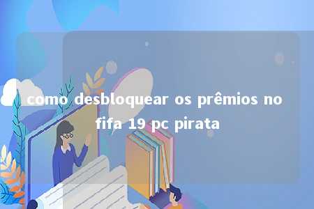 como desbloquear os prêmios no fifa 19 pc pirata