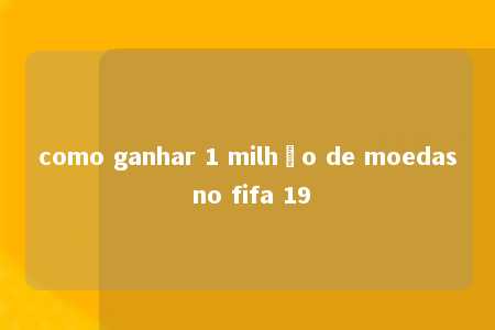 como ganhar 1 milhão de moedas no fifa 19