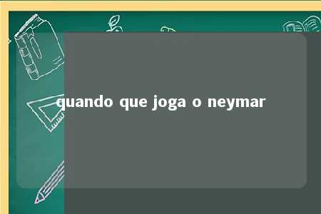 quando que joga o neymar