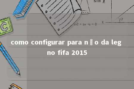 como configurar para não da leg no fifa 2015