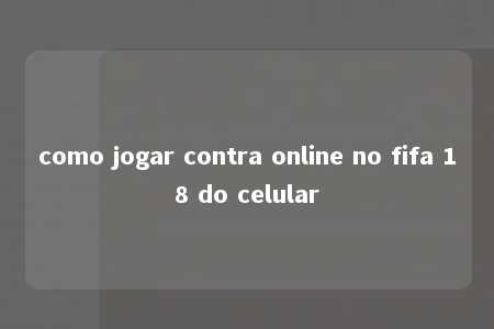 como jogar contra online no fifa 18 do celular