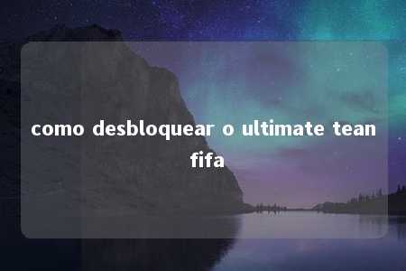 como desbloquear o ultimate tean fifa