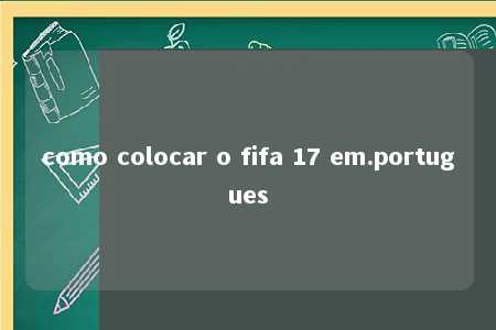 como colocar o fifa 17 em.portugues