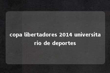 copa libertadores 2014 universitario de deportes