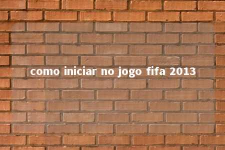 como iniciar no jogo fifa 2013