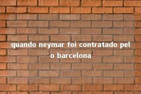 quando neymar foi contratado pelo barcelona