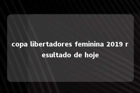 copa libertadores feminina 2019 resultado de hoje