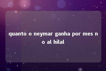 quanto o neymar ganha por mes no al hilal