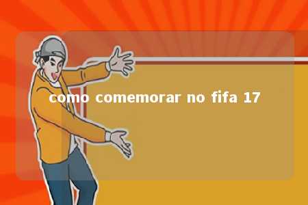 como comemorar no fifa 17