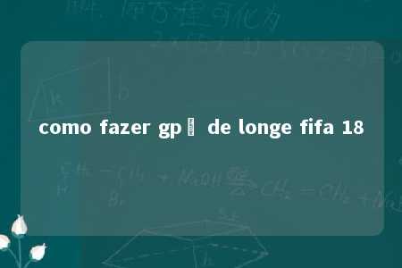 como fazer gpç de longe fifa 18