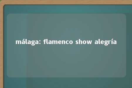 málaga: flamenco show alegría