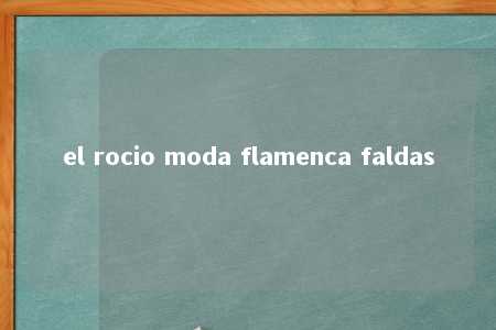 el rocio moda flamenca faldas