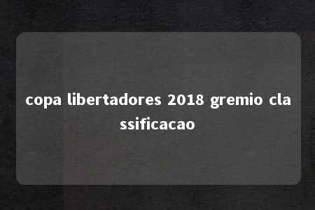 copa libertadores 2018 gremio classificacao