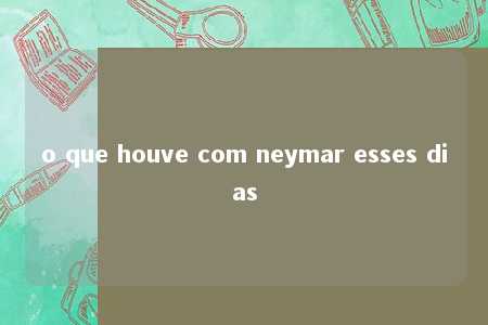 o que houve com neymar esses dias