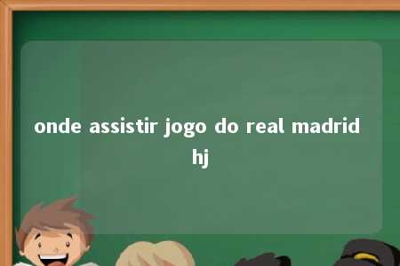 onde assistir jogo do real madrid hj