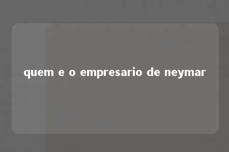 quem e o empresario de neymar