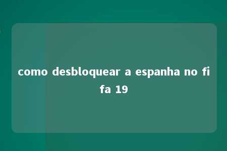 como desbloquear a espanha no fifa 19