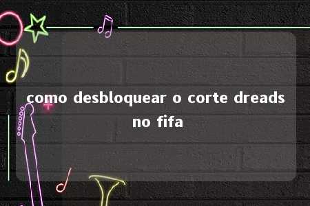 como desbloquear o corte dreads no fifa