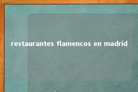 restaurantes flamencos en madrid