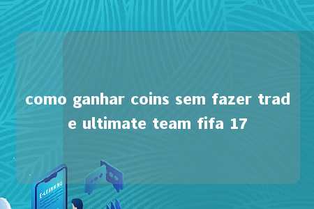 como ganhar coins sem fazer trade ultimate team fifa 17