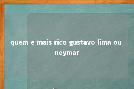 quem e mais rico gustavo lima ou neymar