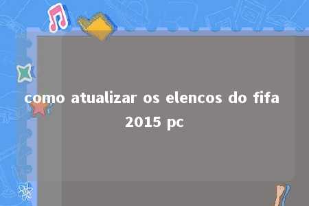 como atualizar os elencos do fifa 2015 pc