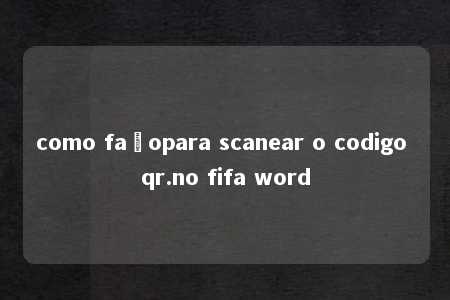 como façopara scanear o codigo qr.no fifa word