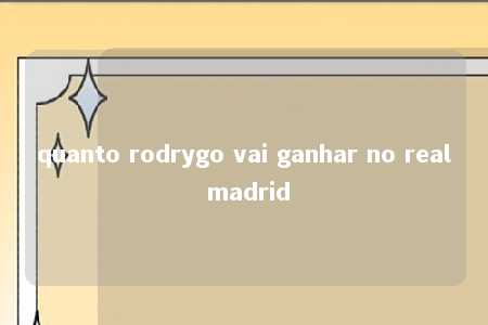 quanto rodrygo vai ganhar no real madrid