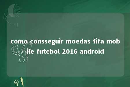 como consseguir moedas fifa mobile futebol 2016 android