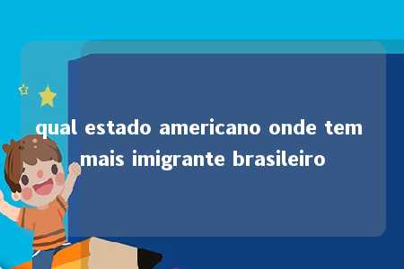 qual estado americano onde tem mais imigrante brasileiro