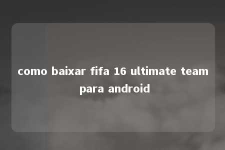 como baixar fifa 16 ultimate team para android