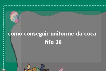 como conseguir uniforme da coca fifa 18