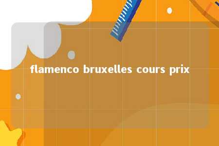 flamenco bruxelles cours prix