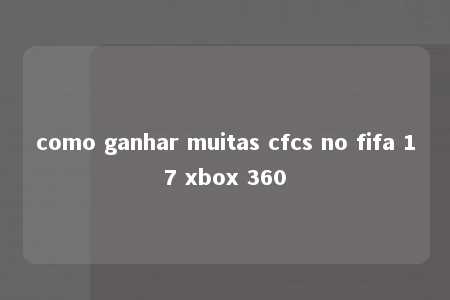 como ganhar muitas cfcs no fifa 17 xbox 360