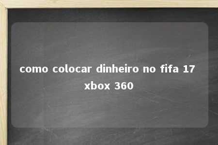 como colocar dinheiro no fifa 17 xbox 360