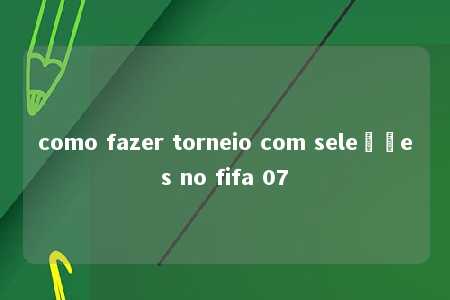 como fazer torneio com seleções no fifa 07