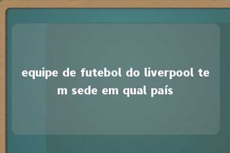 equipe de futebol do liverpool tem sede em qual país