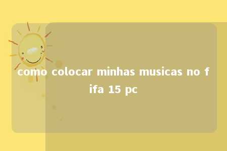 como colocar minhas musicas no fifa 15 pc