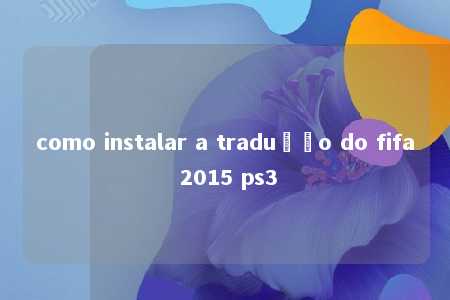 como instalar a tradução do fifa 2015 ps3