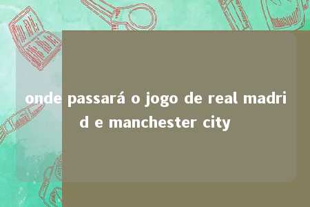 onde passará o jogo de real madrid e manchester city