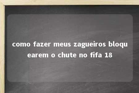 como fazer meus zagueiros bloquearem o chute no fifa 18