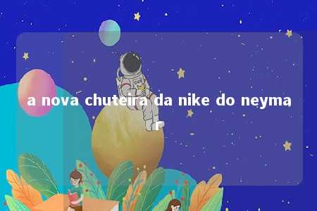 a nova chuteira da nike do neymar