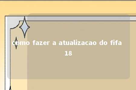 como fazer a atualizacao do fifa 18