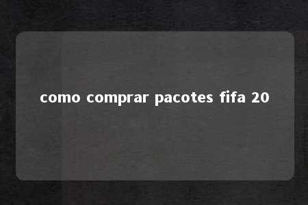 como comprar pacotes fifa 20