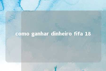 como ganhar dinheiro fifa 18