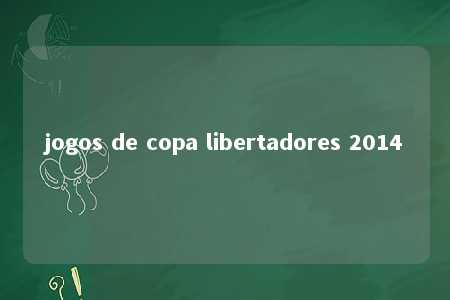 jogos de copa libertadores 2014