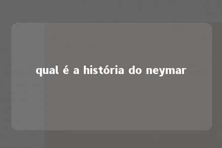 qual é a história do neymar